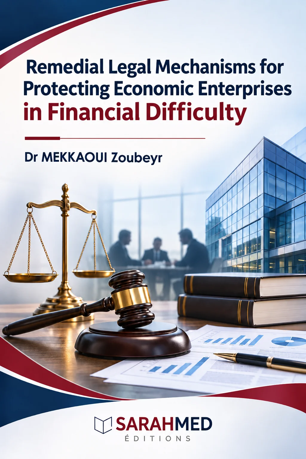 Academic book cover titled “Remedial Legal Mechanisms for Protecting Economic Enterprises in Financial Difficulty” by Dr MEKKAOUI Zoubeyr. The illustration combines golden scales of justice, a wooden judge’s gavel, law books, financial charts and a modern glass office building. Blue, white and burgundy tones convey the relationship between commercial law, corporate financial distress and legal protection. SARAHMED Éditions logo at the bottom.