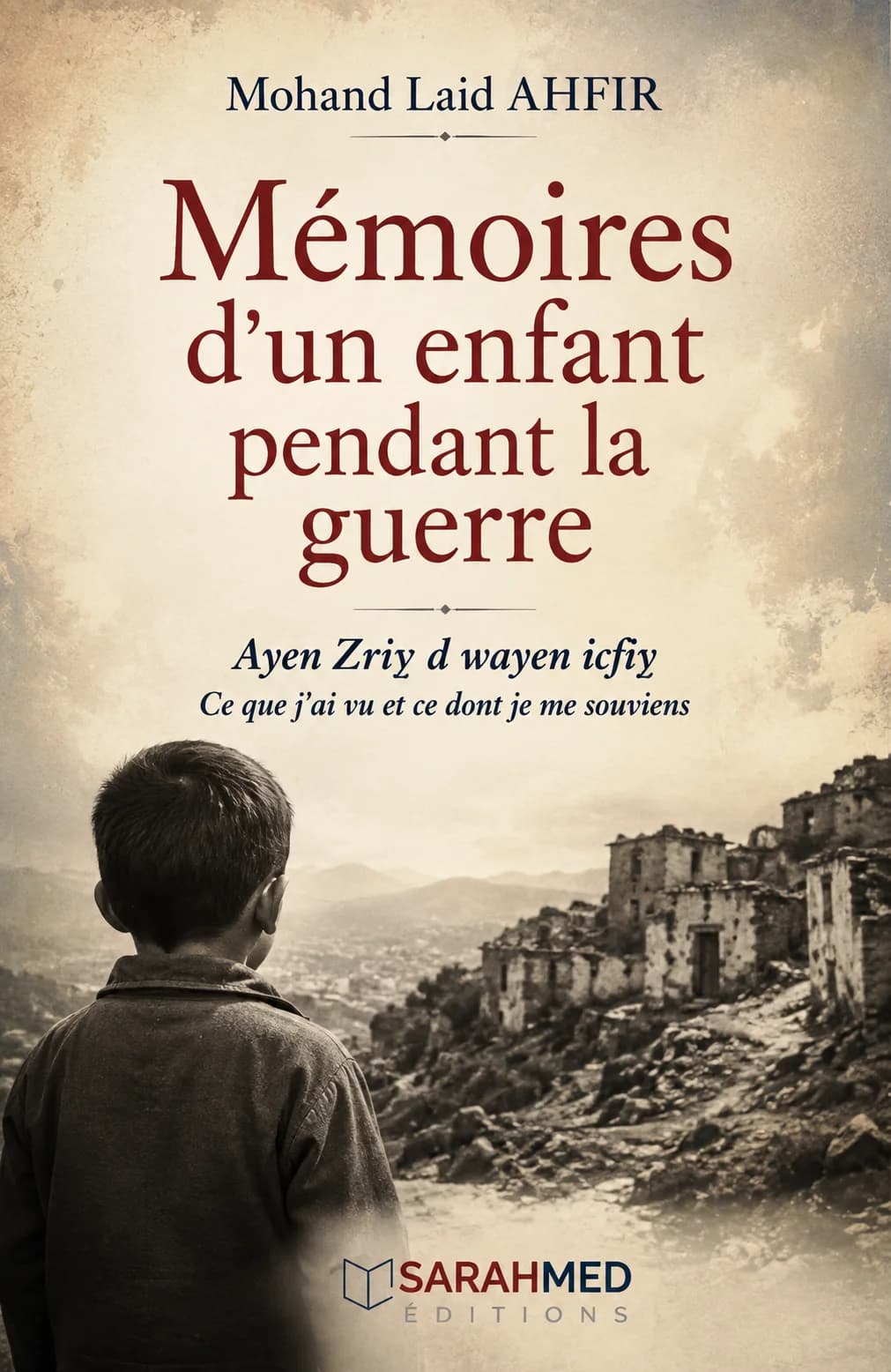 Couverture sépia montrant un jeune garçon vu de dos face à un village montagneux marqué par la guerre. Le titre « Mémoires d’un enfant pendant la guerre » apparaît en grandes lettres rouges, sous le nom de Mohand Laid AHFIR. En dessous figurent « Ayen Zriy d wayen icfiy » et « Ce que j’ai vu et ce dont je me souviens ». Logo Sarahmed Éditions en bas.