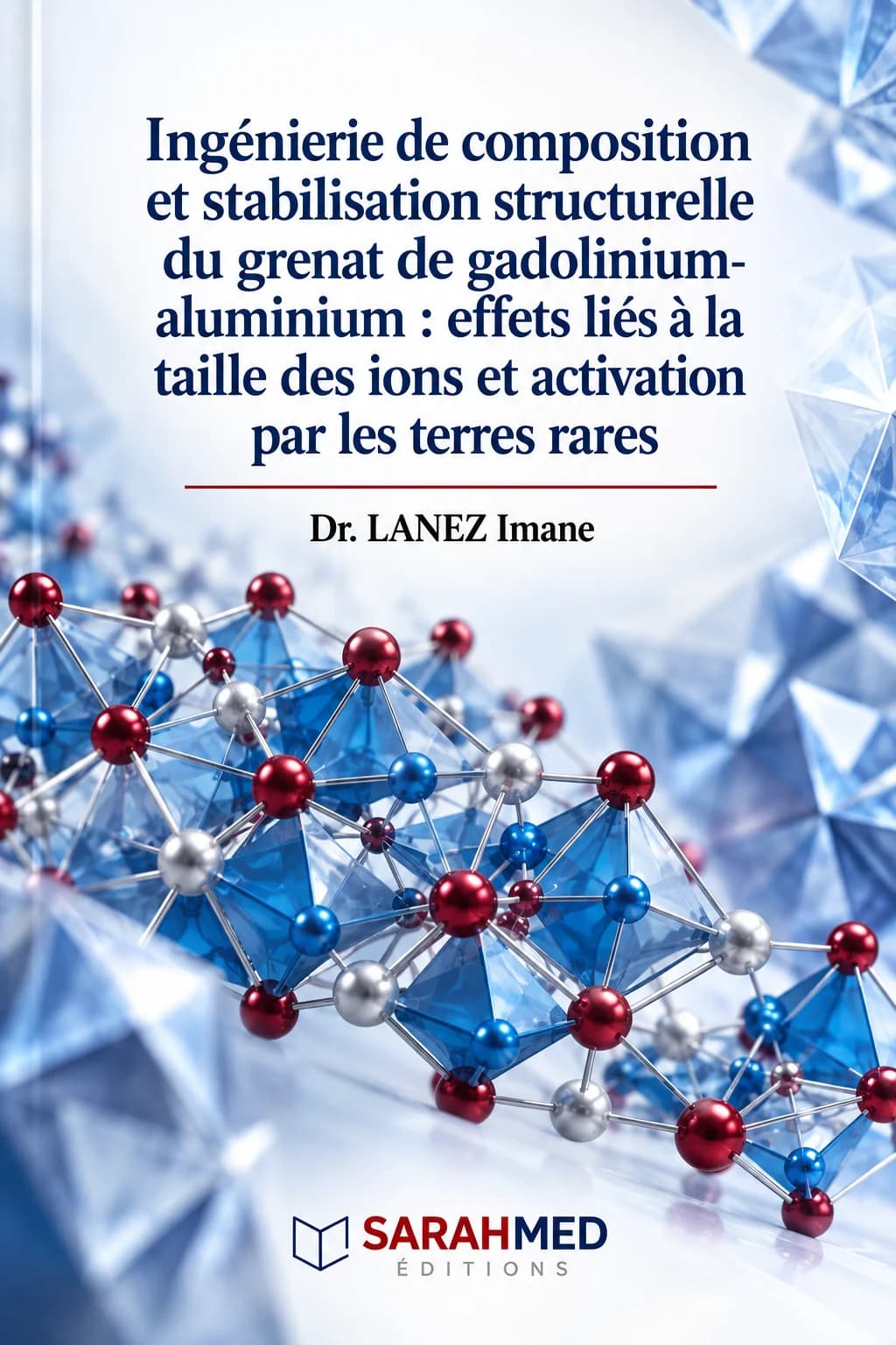 Couverture scientifique aux tons bleus et blancs représentant un réseau cristallin stylisé, composé de sphères atomiques reliées et de polyèdres. Titre : Ingénierie de composition et stabilisation structurelle du grenat de gadolinium-aluminium : effets liés à la taille des ions et activation par les terres rares. Autrice : Dr LANEZ Imane. SARAHMED Éditions, 2026. ISBN 978-9969-17-053-5