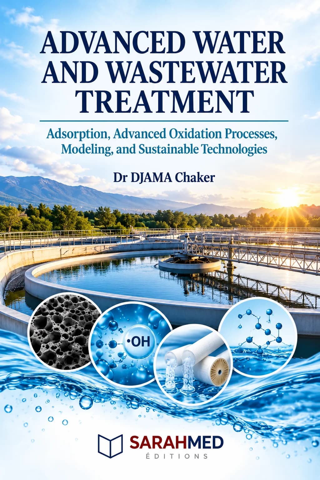Couverture de l'ouvrage Advanced Water and Wastewater Treatment de Dr DJAMA Chaker, publié par SARAHMED Éditions. Illustration d'une station de traitement des eaux avec bassins et passerelles, sous un ciel lumineux. Au premier plan, quatre médaillons illustrent des matériaux poreux, des espèces réactives, des membranes de filtration et des structures moléculaires. Le titre apparaît en bleu foncé et le logo SARAHMED en bas de couverture.
