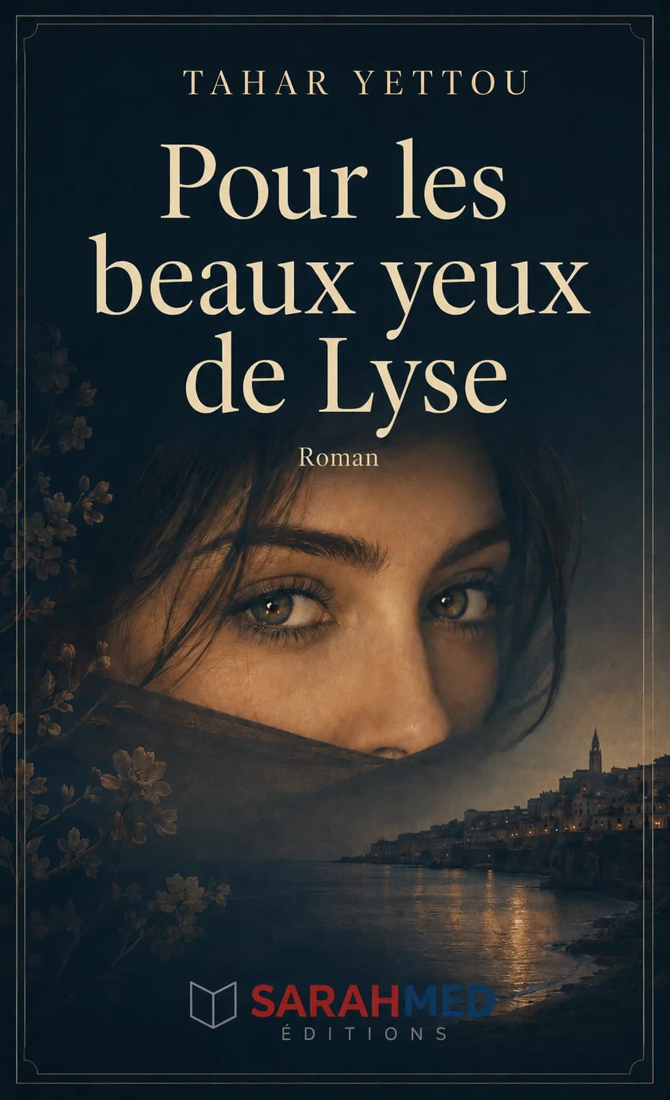 Couverture du roman Pour les beaux yeux de Lyse de Tahar Yettou. Sur un fond bleu nuit aux bordures dorées, le regard intense d’une jeune femme voilée domine la composition. En arrière-plan apparaît une ville côtière illuminée au crépuscule, se reflétant sur la mer. Des motifs floraux sombres encadrent la scène. Le logo Sarahmed Éditions figure en bas.
